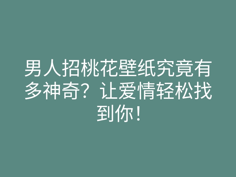 男人招桃花壁纸究竟有多神奇?让爱情轻松找到你!