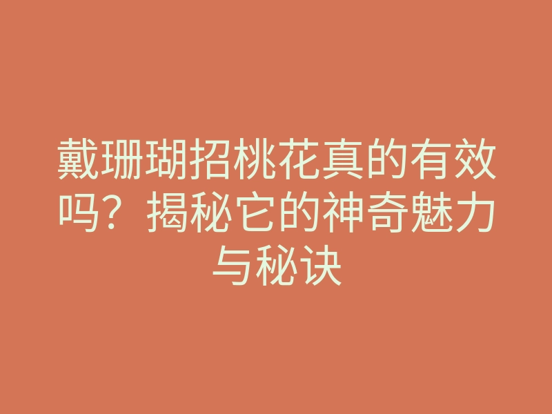 戴珊瑚招桃花真的有效吗?揭秘它的神奇魅力与秘诀