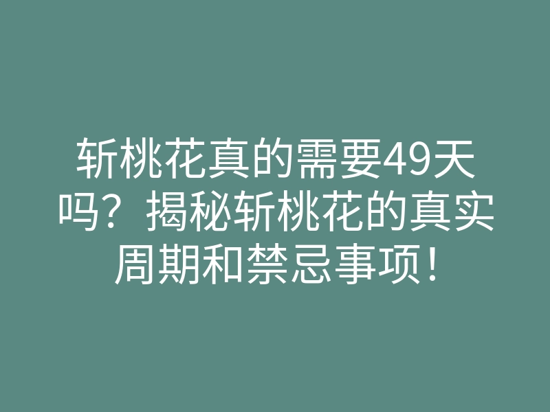 斩桃花真的需要49天吗?揭秘斩桃花的真实周期和禁忌事项!