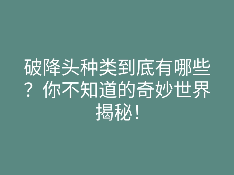 破降头种类到底有哪些?你不知道的奇妙世界揭秘!