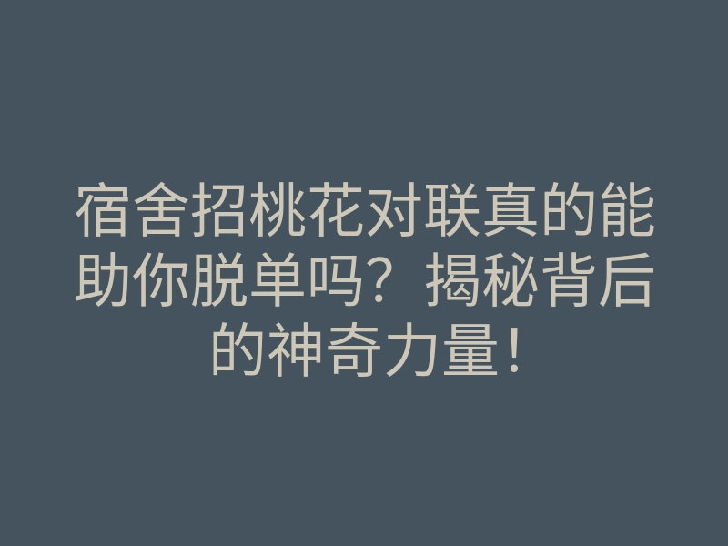 宿舍招桃花对联真的能助你脱单吗?揭秘背后的神奇力量!