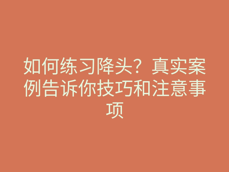 如何练习降头?真实案例告诉你技巧和注意事项