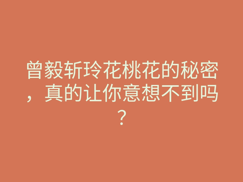 曾毅斩玲花桃花的秘密,真的让你意想不到吗?