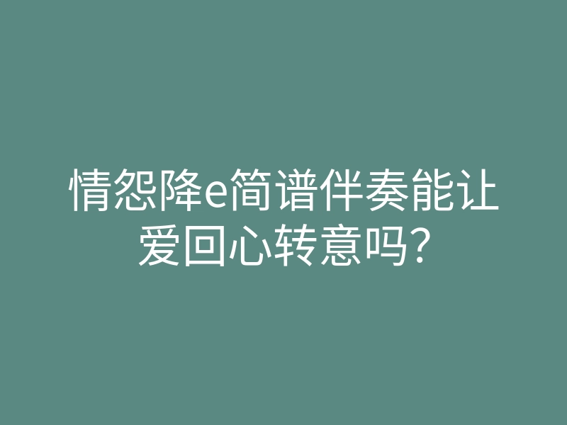 情怨降e简谱伴奏能让爱回心转意吗？