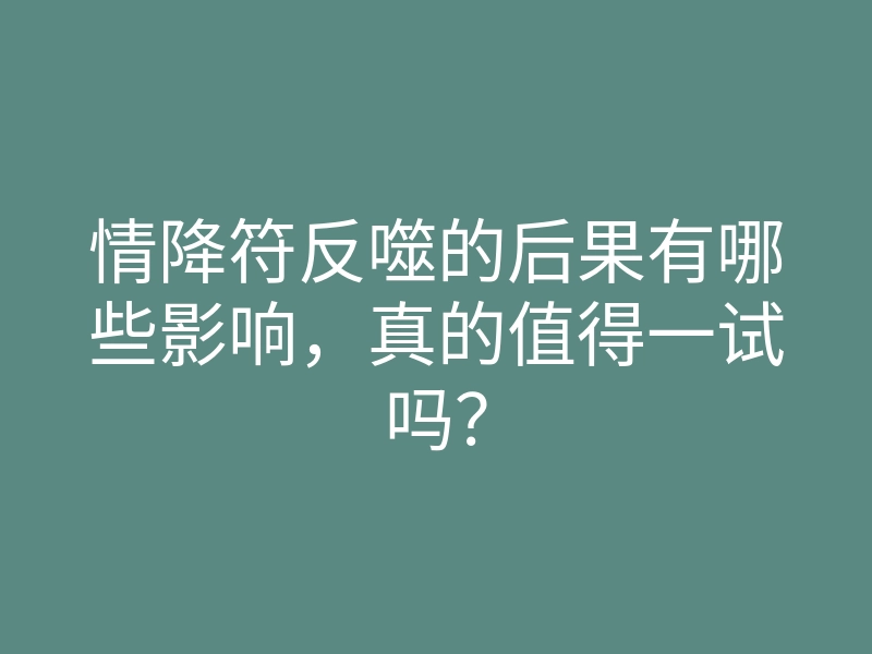 情降符反噬的后果有哪些影响,真的值得一试吗?