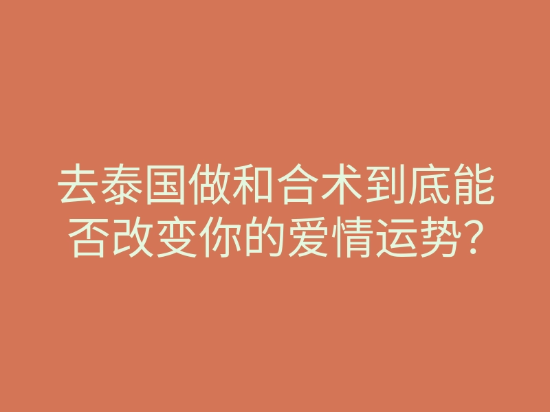 去泰国做和合术到底能否改变你的爱情运势?