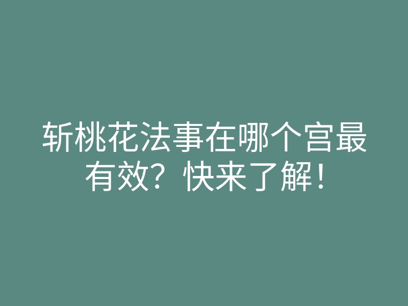 斩桃花法事在哪个宫最有效?快来了解!