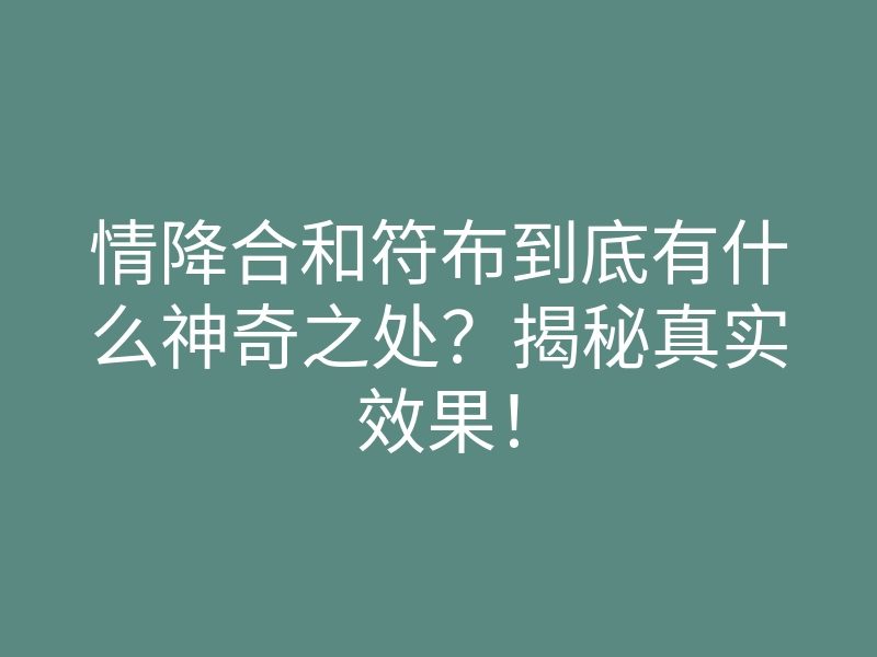 情降合和符布到底有什么神奇之处?揭秘真实效果!