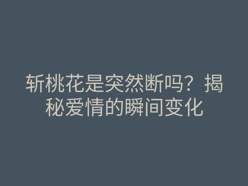 斩桃花是突然断吗?揭秘爱情的瞬间变化