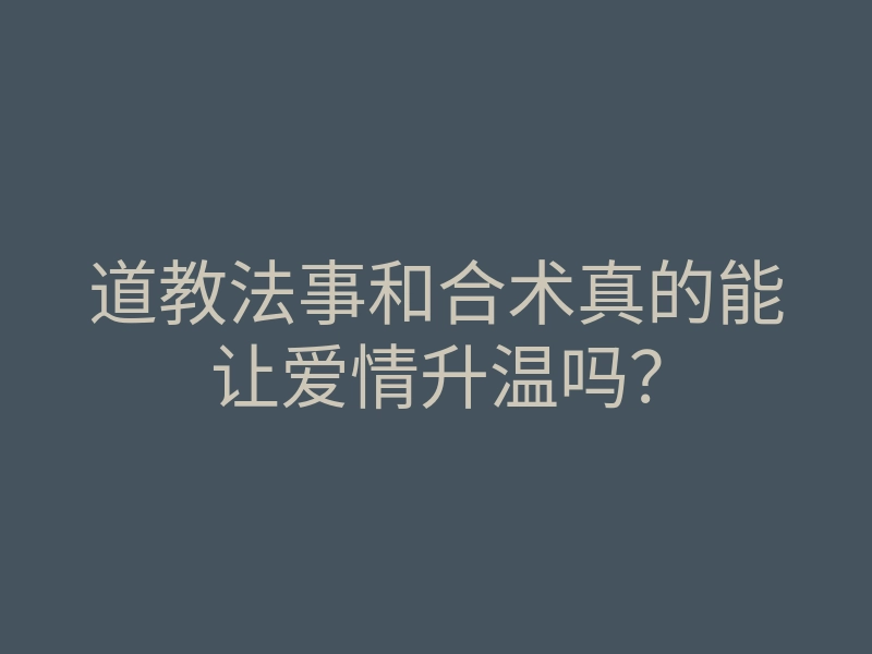 道教法事和合术真的能让爱情升温吗？