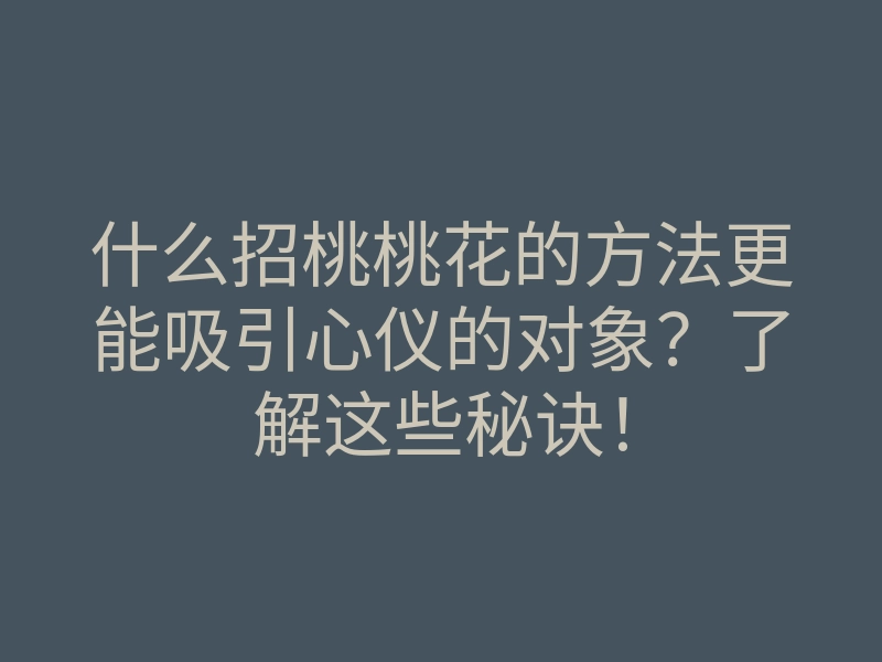 什么招桃桃花的方法更能吸引心仪的对象?了解这些秘诀!