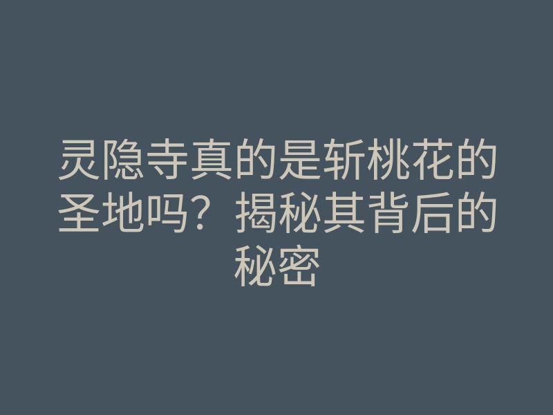 灵隐寺真的是斩桃花的圣地吗?揭秘其背后的秘密