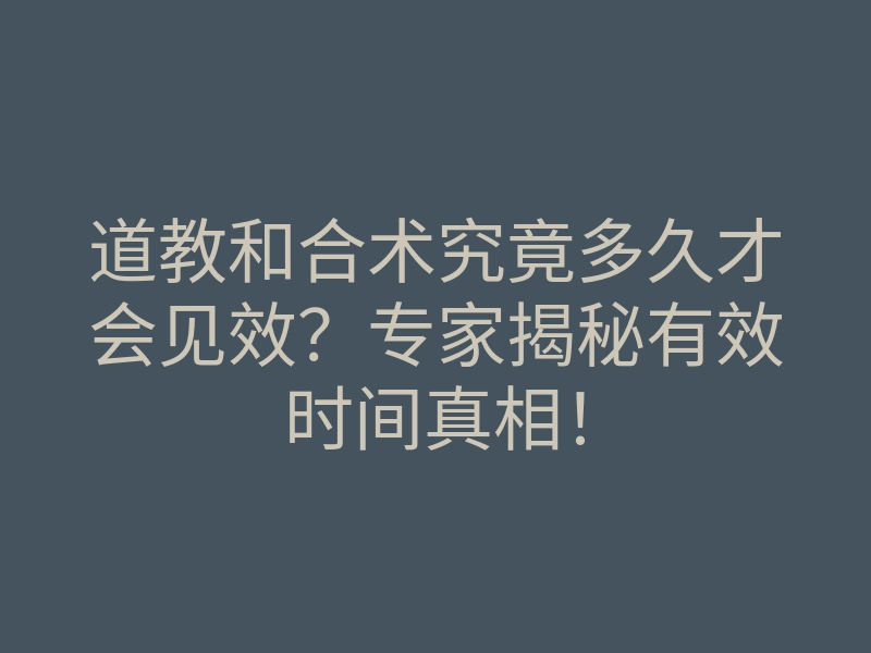 道教和合术究竟多久才会见效?专家揭秘有效时间真相!