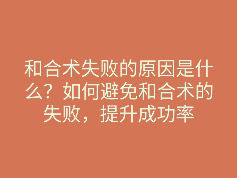 和合术失败的原因是什么?如何避免和合术的失败,提升成功率