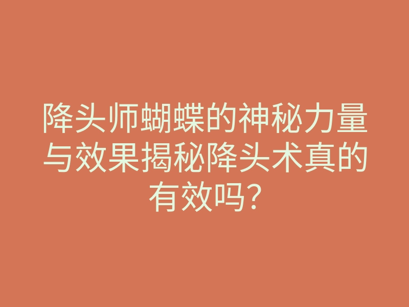 降头师蝴蝶的神秘力量与效果揭秘降头术真的有效吗?
