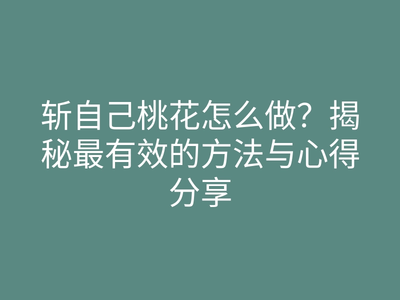 斩自己桃花怎么做?揭秘最有效的方法与心得分享