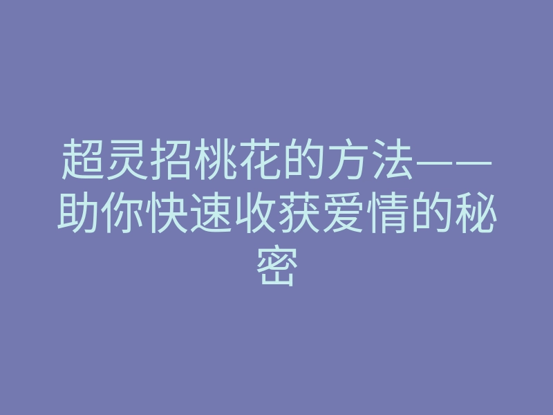 超灵招桃花的方法——助你快速收获爱情的秘密