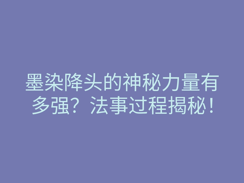 墨染降头的神秘力量有多强?法事过程揭秘!