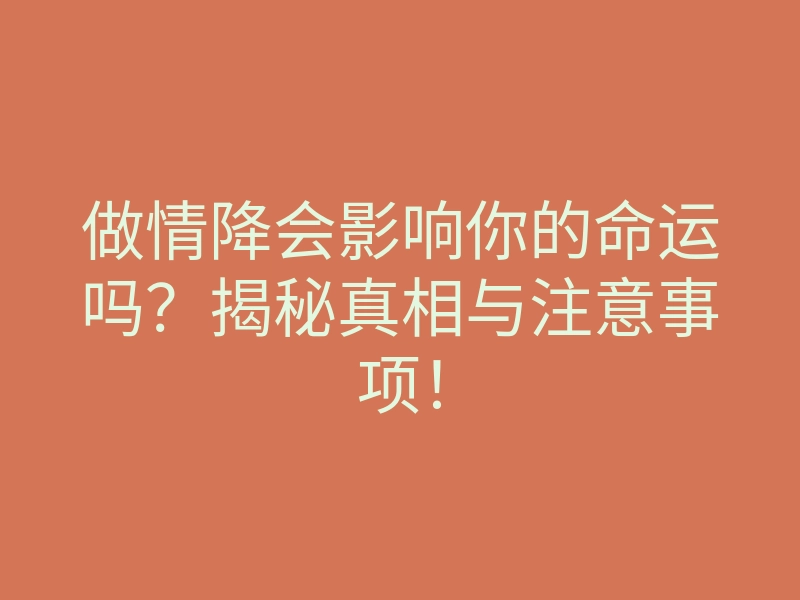 做情降会影响你的命运吗?揭秘真相与注意事项!