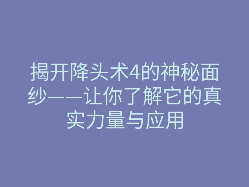 揭开降头术4的神秘面纱——让你了解它的真实力量与应用