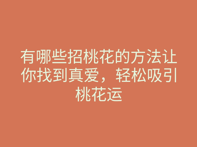 有哪些招桃花的方法让你找到真爱,轻松吸引桃花运