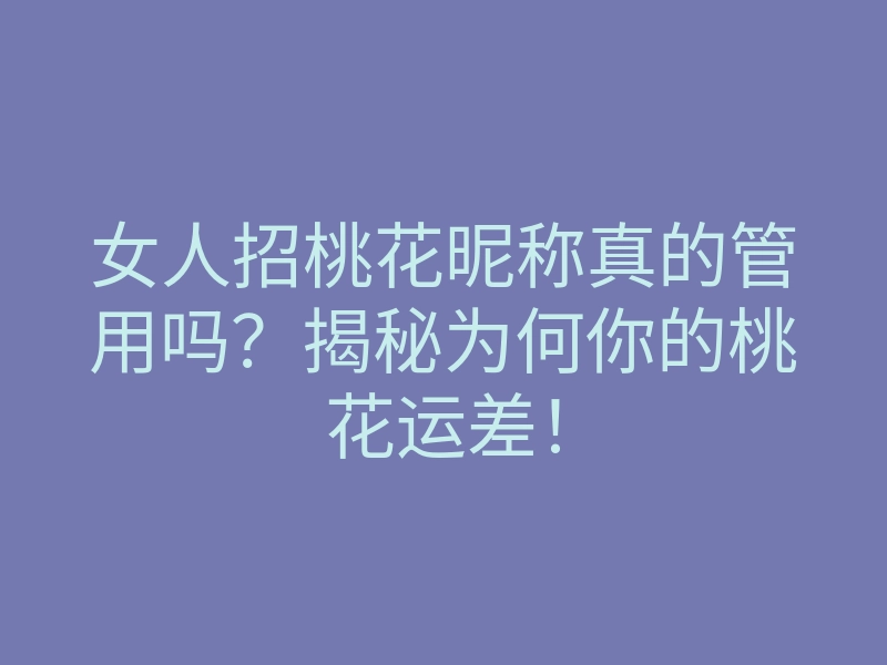 女人招桃花昵称真的管用吗?揭秘为何你的桃花运差!