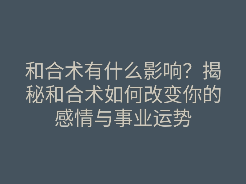 和合术有什么影响?揭秘和合术如何改变你的感情与事业运势