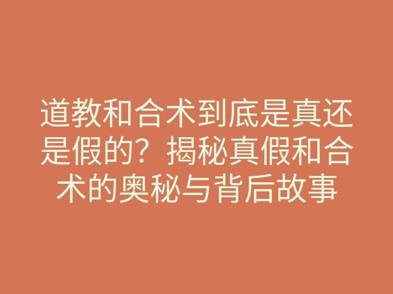道教和合术到底是真还是假的?揭秘真假和合术的奥秘与背后故事