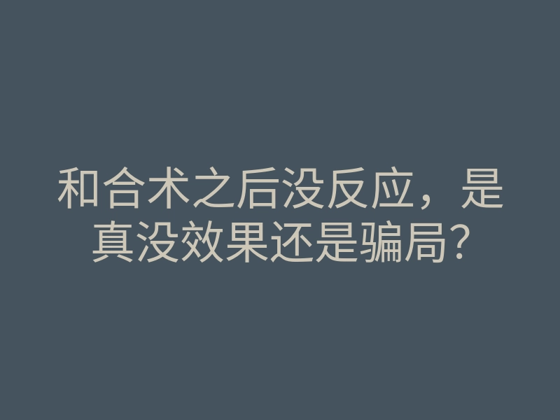 和合术之后没反应,是真没效果还是骗局?