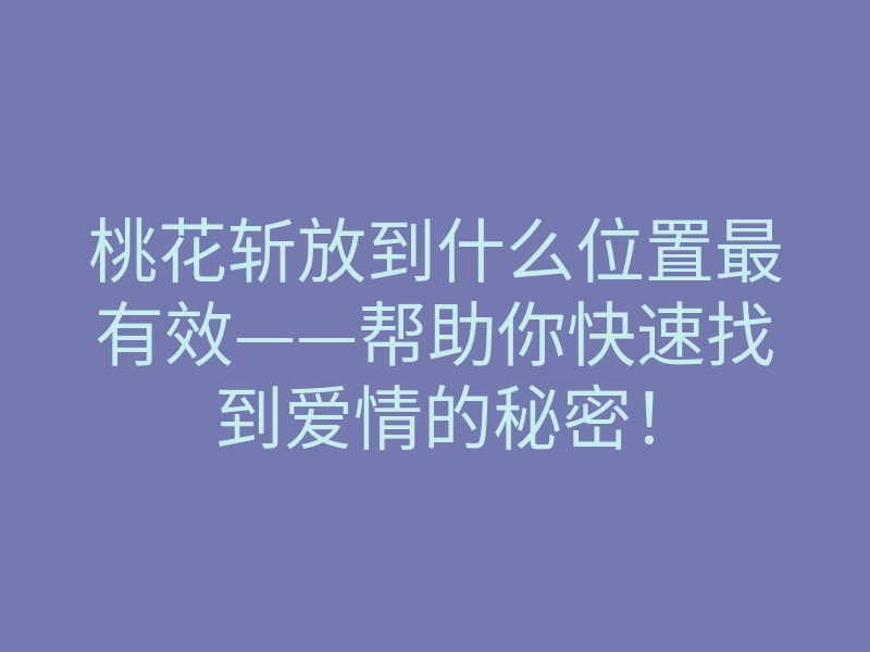 桃花斩放到什么位置最有效——帮助你快速找到爱情的秘密!