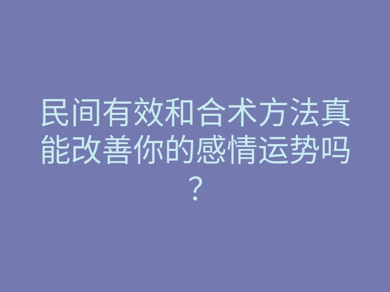 民间有效和合术方法真能改善你的感情运势吗?