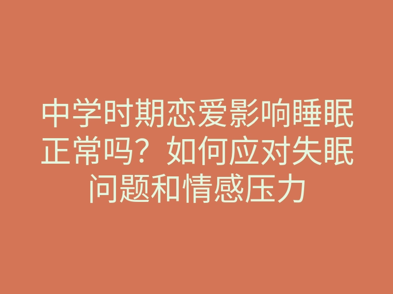 中学时期恋爱影响睡眠正常吗?如何应对失眠问题和情感压力