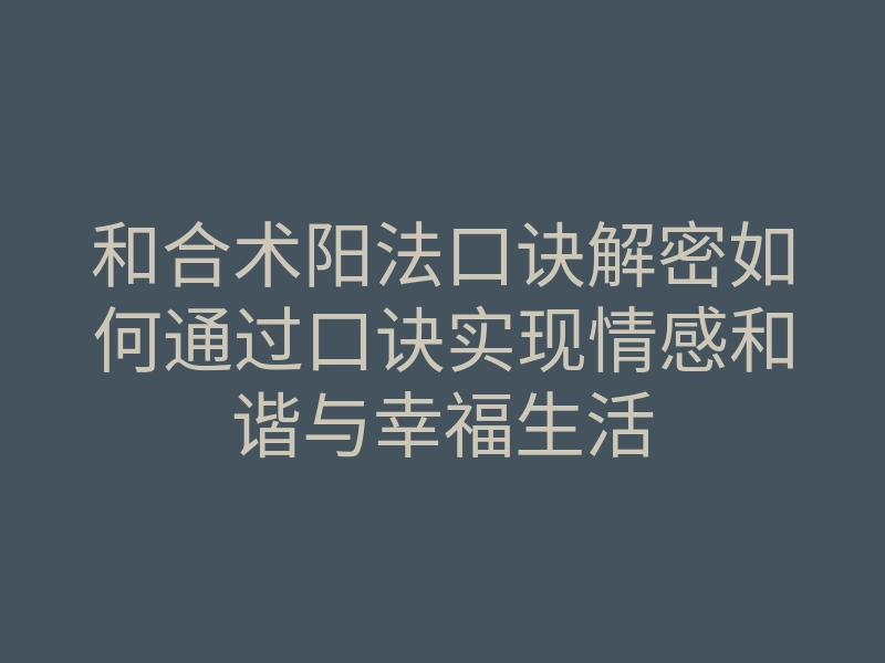 和合术阳法口诀解密如何通过口诀实现情感和谐与幸福生活
