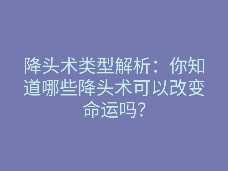 降头术类型解析:你知道哪些降头术可以改变命运吗?