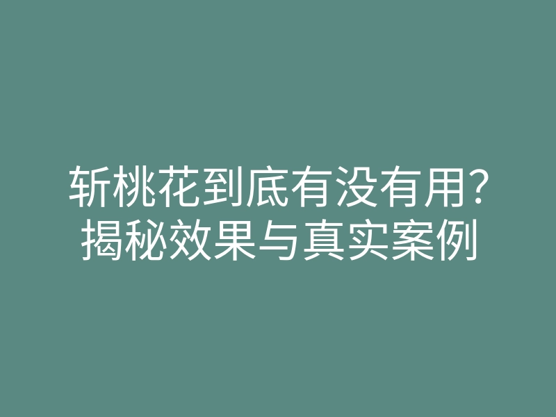 斩桃花到底有没有用?揭秘效果与真实案例