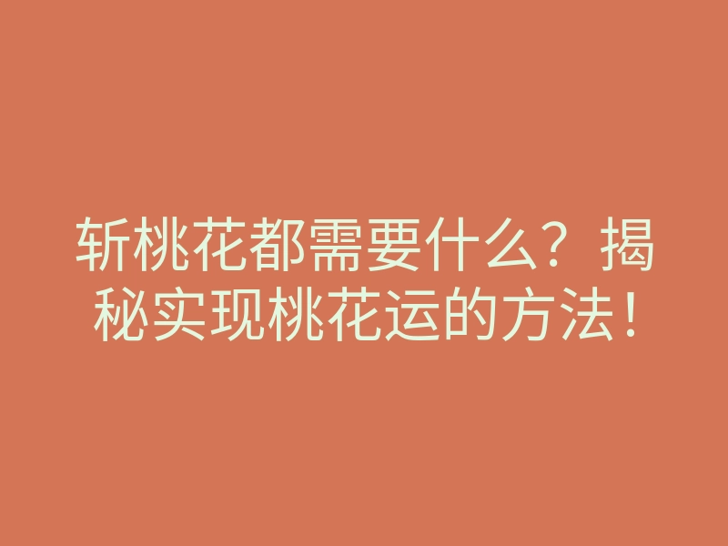 斩桃花都需要什么？揭秘实现桃花运的方法！