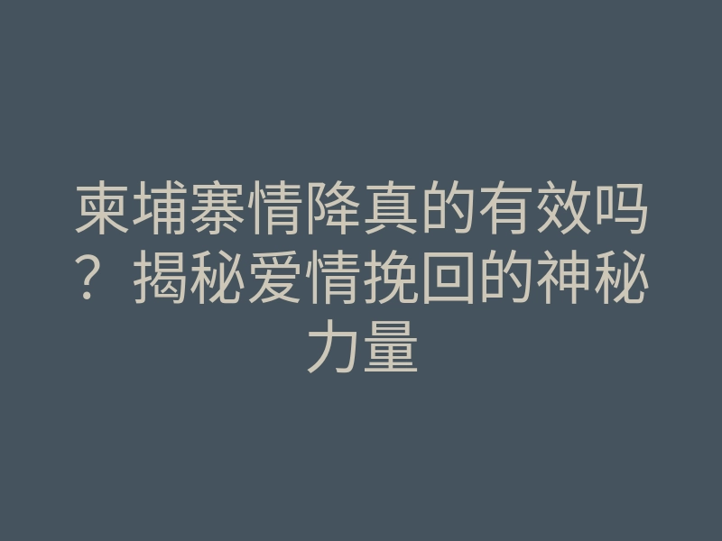 柬埔寨情降真的有效吗?揭秘爱情挽回的神秘力量