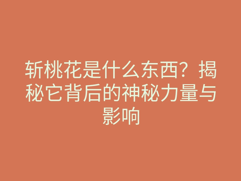 斩桃花是什么东西?揭秘它背后的神秘力量与影响