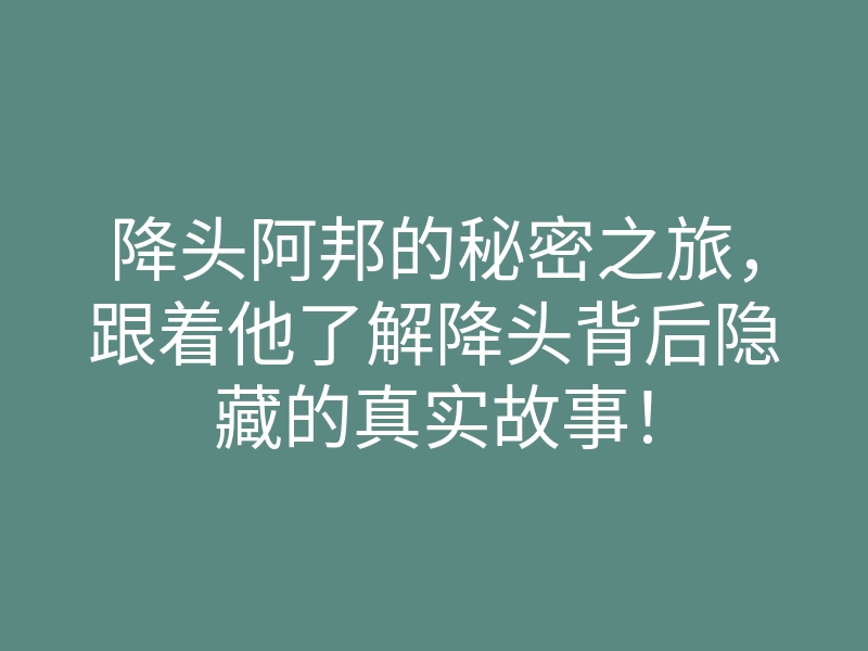 降头阿邦的秘密之旅,跟着他了解降头背后隐藏的真实故事!