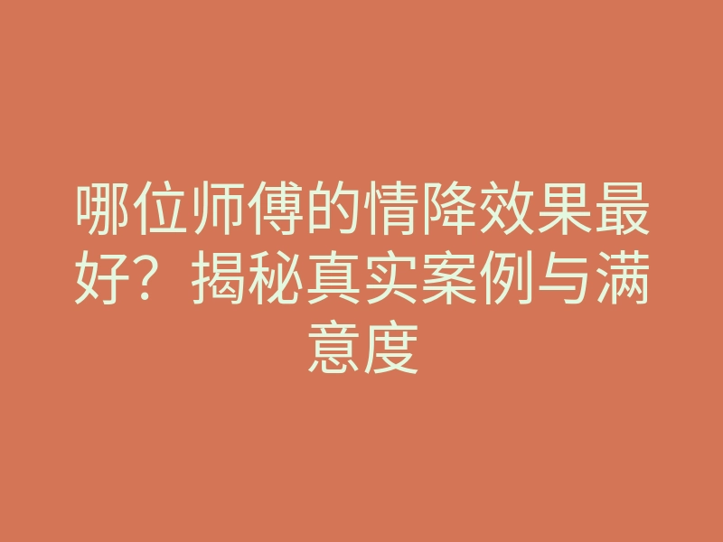 哪位师傅的情降效果最好？揭秘真实案例与满意度