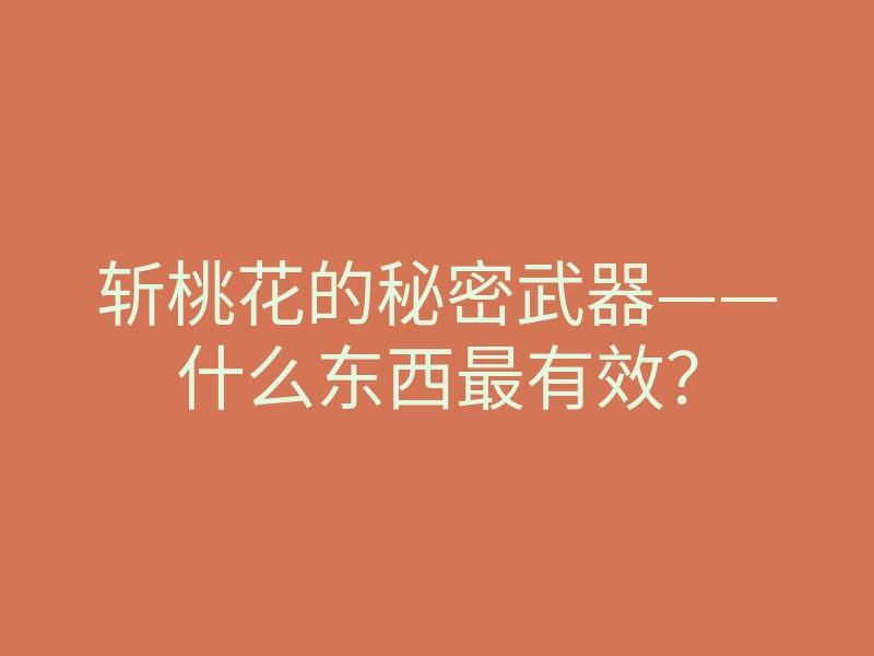 斩桃花的秘密武器——什么东西最有效?