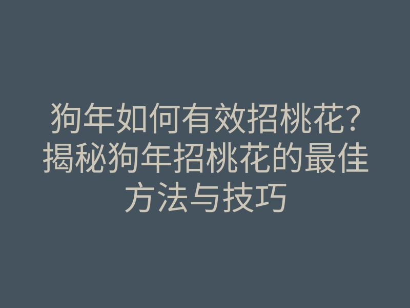 狗年如何有效招桃花?揭秘狗年招桃花的最佳方法与技巧