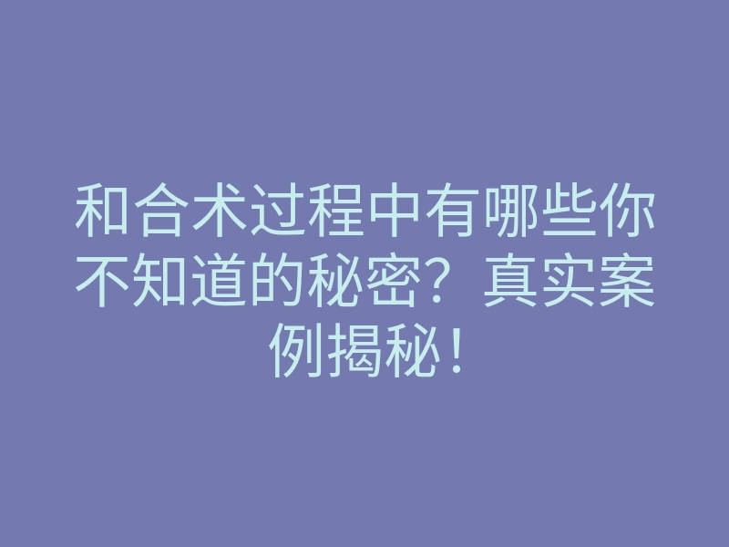 和合术过程中有哪些你不知道的秘密?真实案例揭秘!