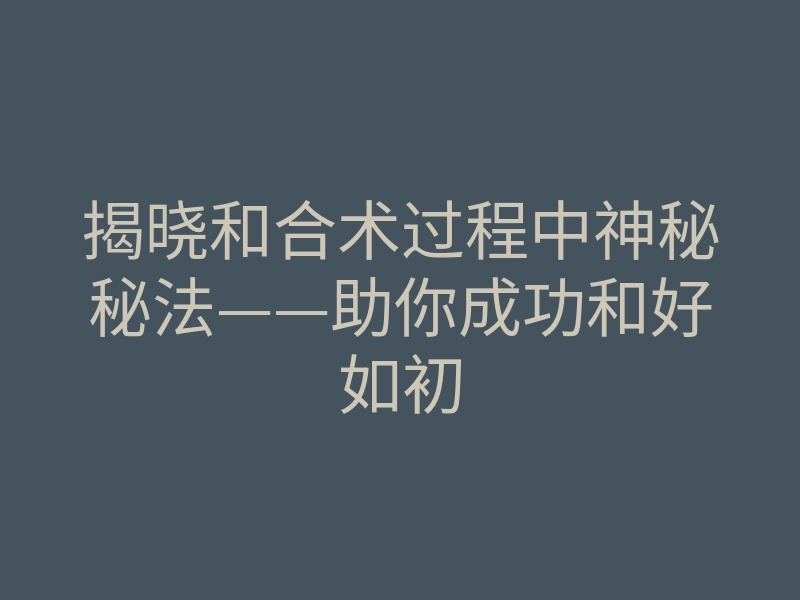揭晓和合术过程中神秘秘法——助你成功和好如初