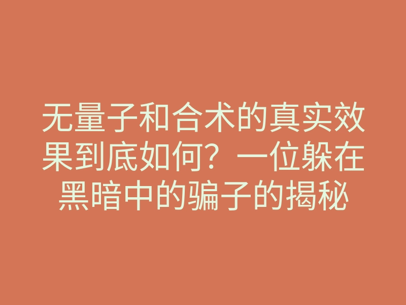 无量子和合术的真实效果到底如何?一位躲在黑暗中的骗子的揭秘