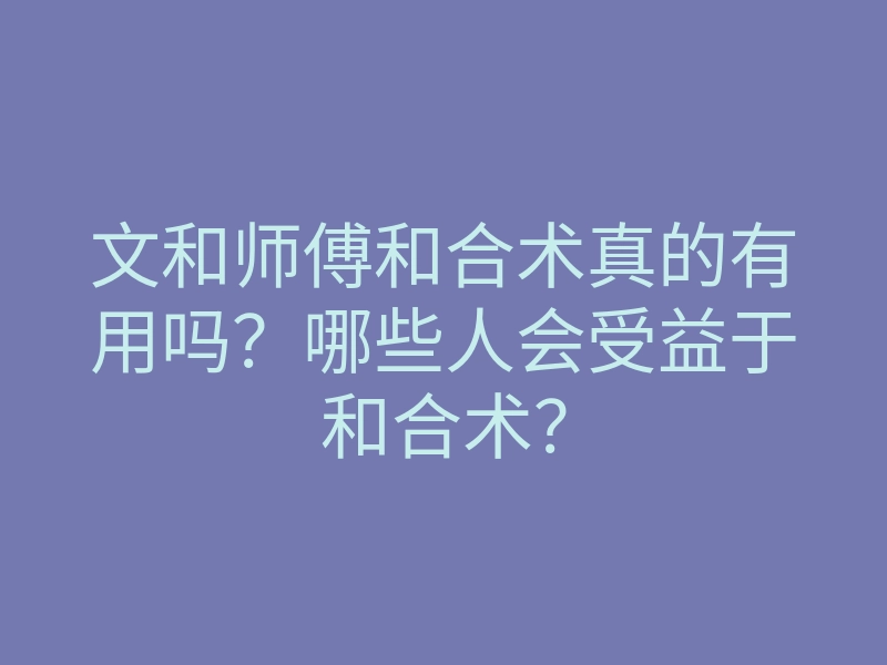 文和师傅和合术真的有用吗?哪些人会受益于和合术?
