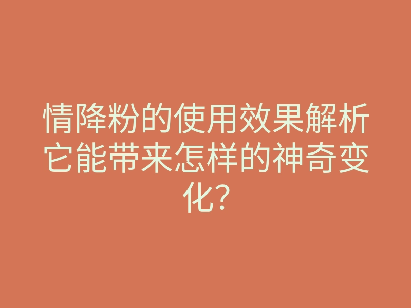 情降粉的使用效果解析它能带来怎样的神奇变化?