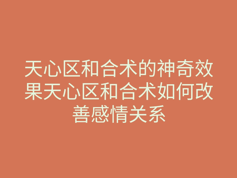天心区和合术的神奇效果天心区和合术如何改善感情关系
