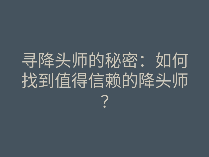 寻降头师的秘密:如何找到值得信赖的降头师?