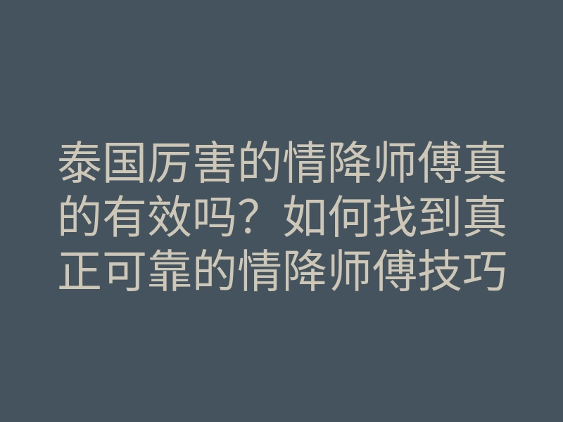 泰国厉害的情降师傅真的有效吗?如何找到真正可靠的情降师傅技巧